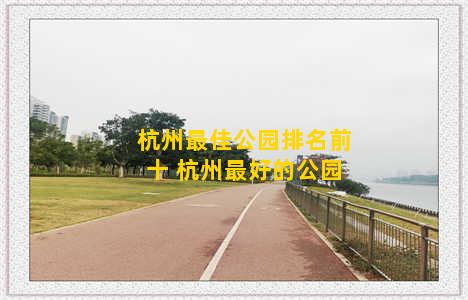杭州最佳公园排名前十 杭州最好的公园
